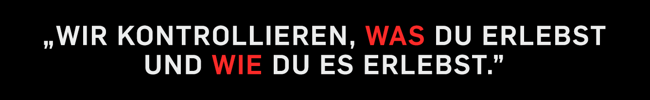 „Wir kontrollieren, was du erlebst und wie du es erlebst.“