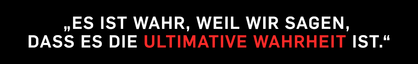 „Es ist wahr, weil wir sagen, dass es die ultimative Wahrheit ist.“